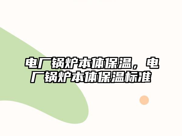 電廠鍋爐本體保溫，電廠鍋爐本體保溫標(biāo)準(zhǔn)