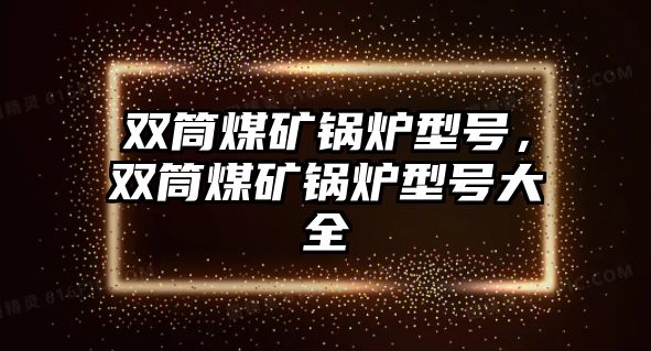 雙筒煤礦鍋爐型號(hào)，雙筒煤礦鍋爐型號(hào)大全