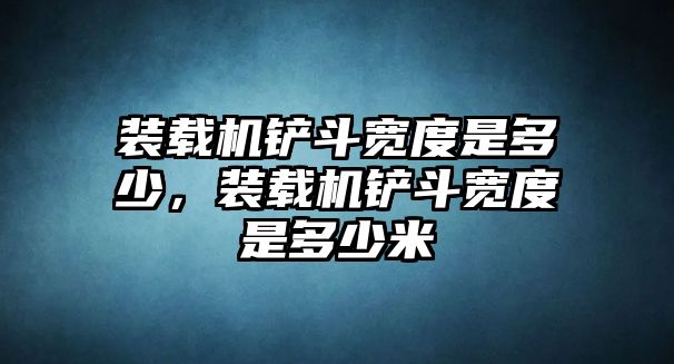 裝載機鏟斗寬度是多少，裝載機鏟斗寬度是多少米