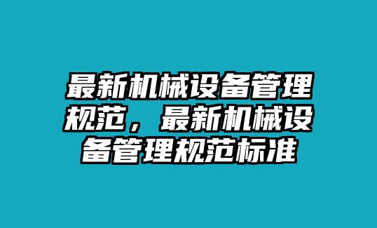 最新機(jī)械設(shè)備管理規(guī)范，最新機(jī)械設(shè)備管理規(guī)范標(biāo)準(zhǔn)