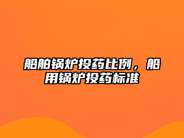 船舶鍋爐投藥比例，船用鍋爐投藥標準