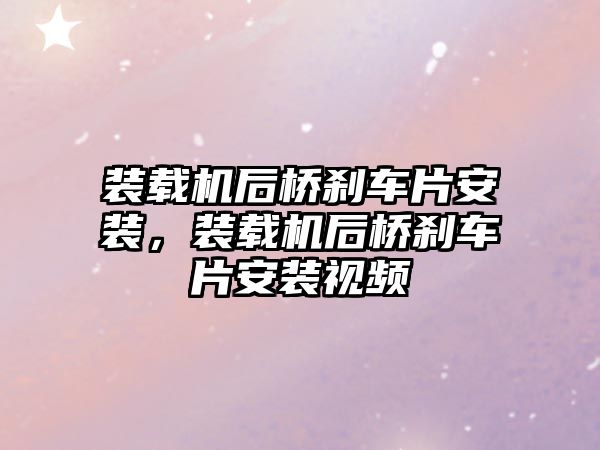 裝載機后橋剎車片安裝，裝載機后橋剎車片安裝視頻