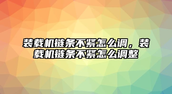 裝載機鏈條不緊怎么調，裝載機鏈條不緊怎么調整