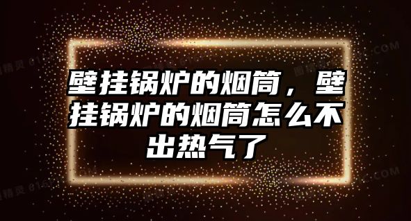 壁掛鍋爐的煙筒，壁掛鍋爐的煙筒怎么不出熱氣了