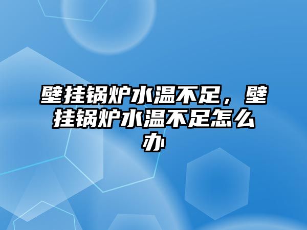 壁掛鍋爐水溫不足，壁掛鍋爐水溫不足怎么辦