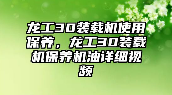 龍工30裝載機(jī)使用保養(yǎng)，龍工30裝載機(jī)保養(yǎng)機(jī)油詳細(xì)視頻