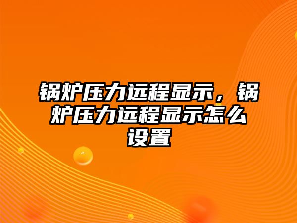 鍋爐壓力遠(yuǎn)程顯示，鍋爐壓力遠(yuǎn)程顯示怎么設(shè)置