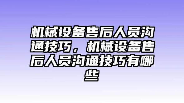 機械設(shè)備售后人員溝通技巧，機械設(shè)備售后人員溝通技巧有哪些