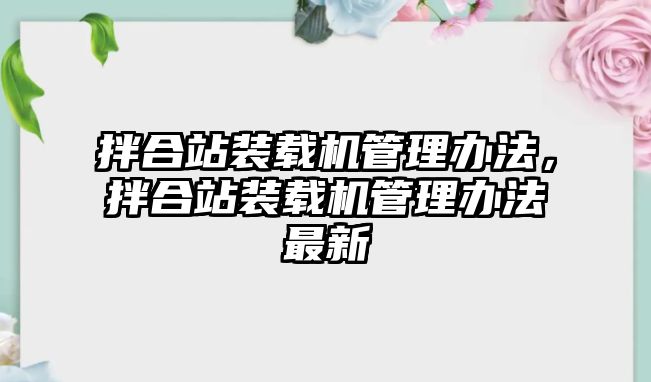 拌合站裝載機(jī)管理辦法，拌合站裝載機(jī)管理辦法最新