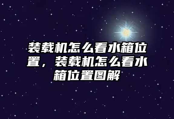 裝載機怎么看水箱位置，裝載機怎么看水箱位置圖解