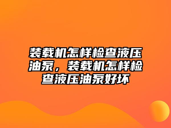 裝載機(jī)怎樣檢查液壓油泵，裝載機(jī)怎樣檢查液壓油泵好壞