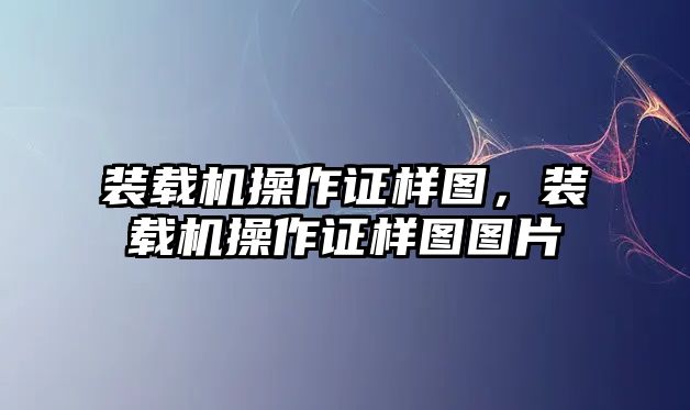 裝載機(jī)操作證樣圖，裝載機(jī)操作證樣圖圖片