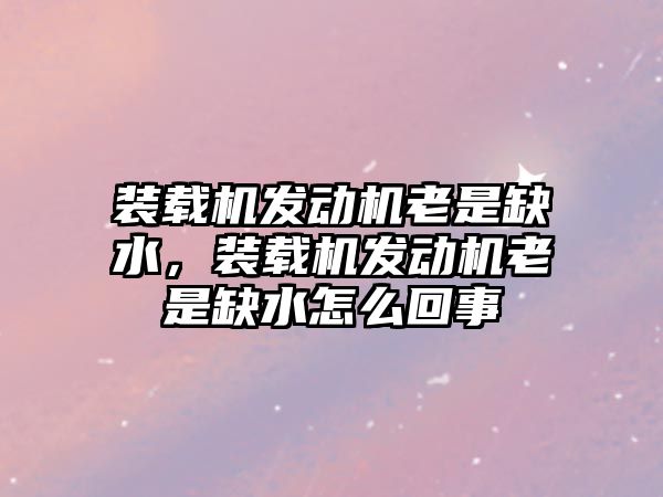 裝載機發(fā)動機老是缺水，裝載機發(fā)動機老是缺水怎么回事