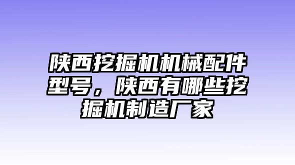 陜西挖掘機機械配件型號，陜西有哪些挖掘機制造廠家