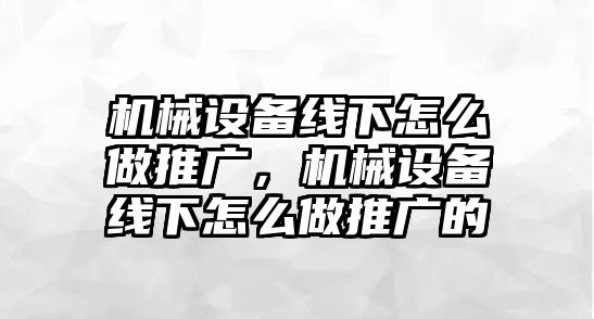 機(jī)械設(shè)備線下怎么做推廣，機(jī)械設(shè)備線下怎么做推廣的