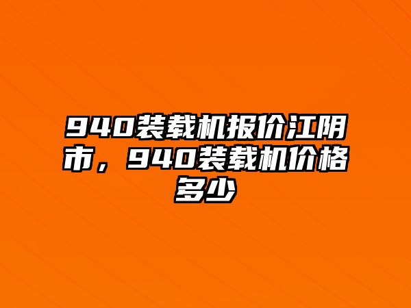 940裝載機(jī)報(bào)價(jià)江陰市，940裝載機(jī)價(jià)格多少