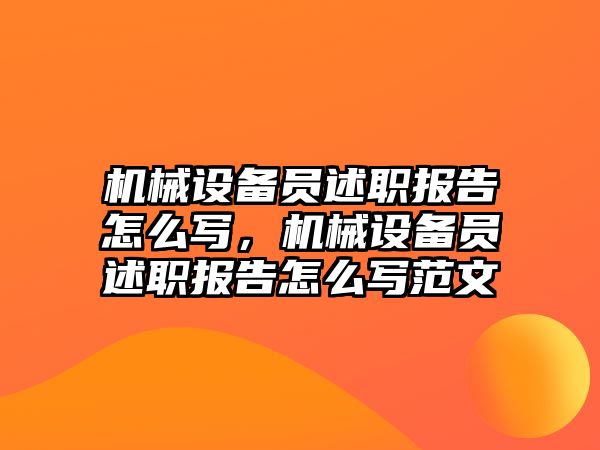 機械設(shè)備員述職報告怎么寫，機械設(shè)備員述職報告怎么寫范文