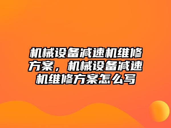 機械設(shè)備減速機維修方案，機械設(shè)備減速機維修方案怎么寫