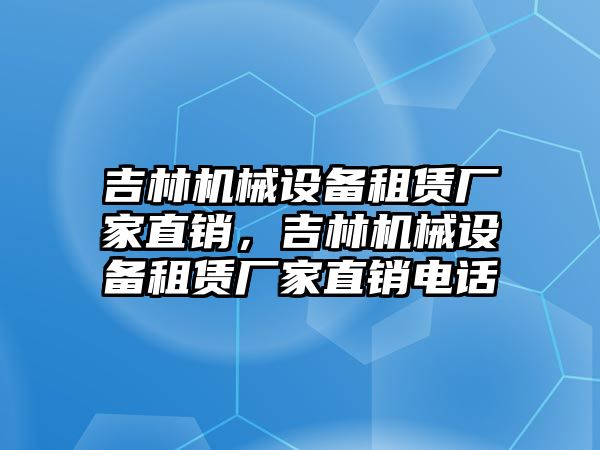 吉林機械設備租賃廠家直銷，吉林機械設備租賃廠家直銷電話