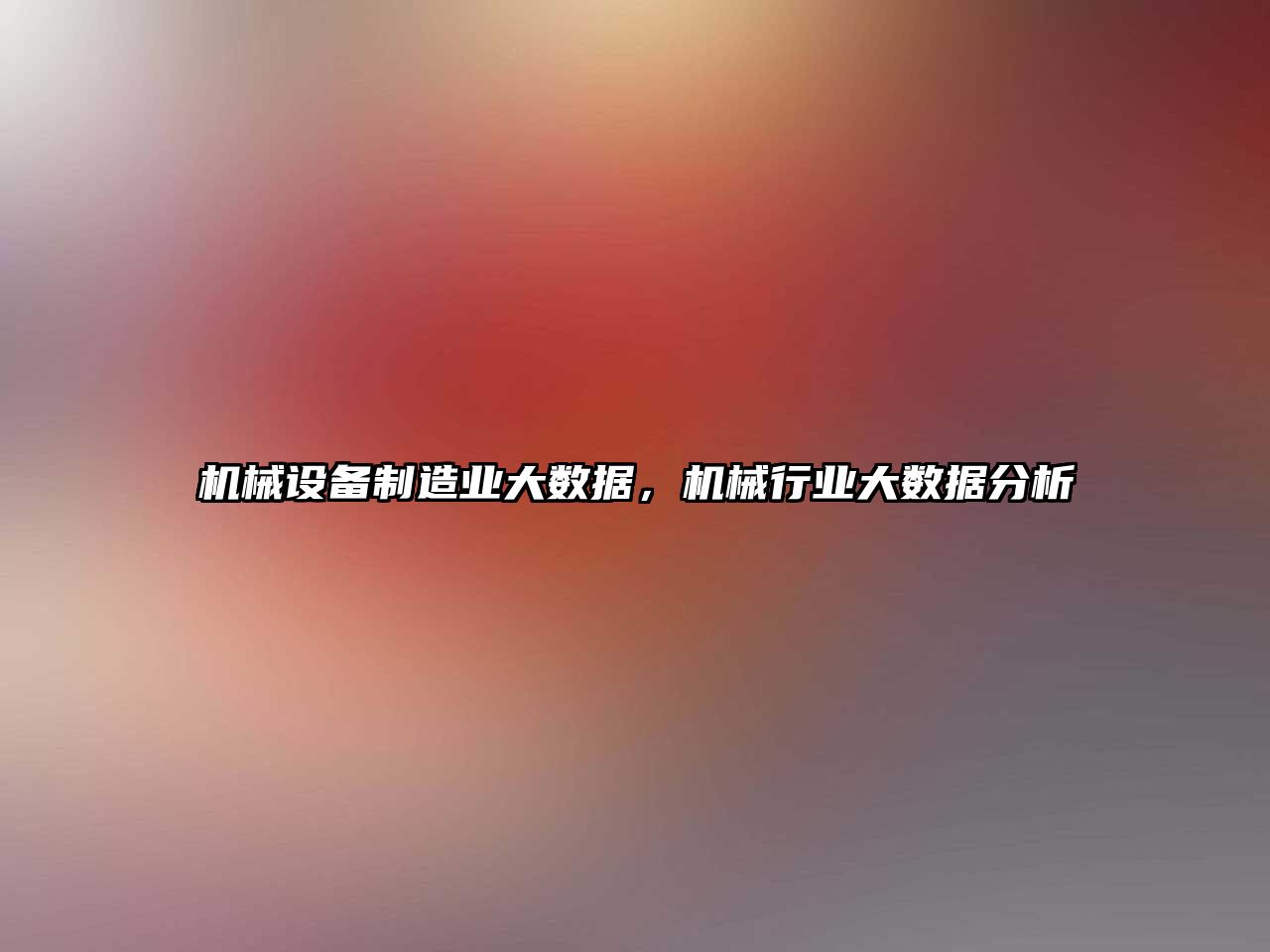 機械設備制造業(yè)大數(shù)據(jù)，機械行業(yè)大數(shù)據(jù)分析