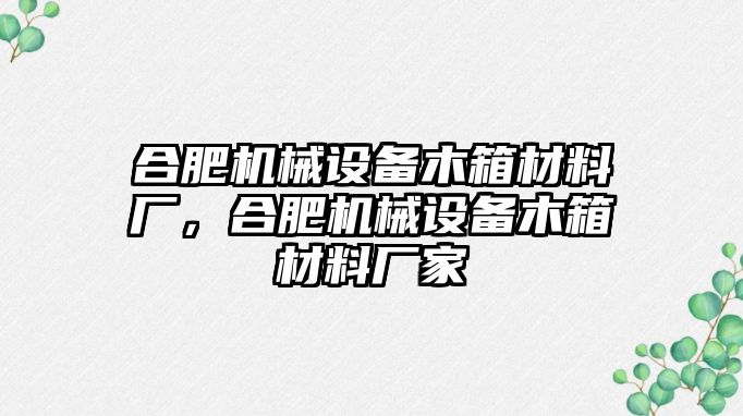 合肥機(jī)械設(shè)備木箱材料廠，合肥機(jī)械設(shè)備木箱材料廠家