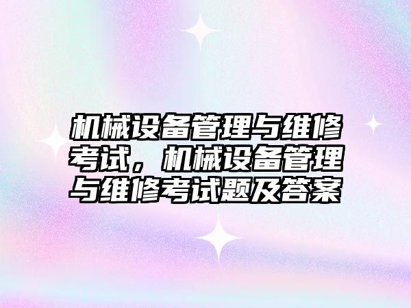 機械設(shè)備管理與維修考試，機械設(shè)備管理與維修考試題及答案