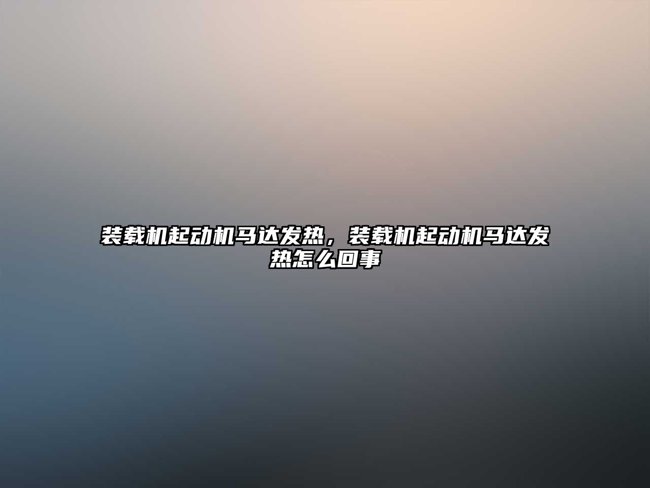 裝載機起動機馬達發(fā)熱，裝載機起動機馬達發(fā)熱怎么回事