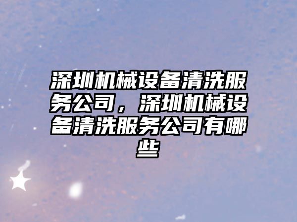 深圳機械設備清洗服務公司，深圳機械設備清洗服務公司有哪些