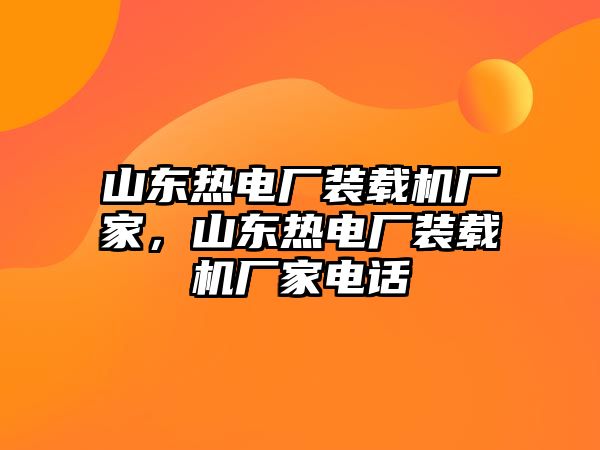 山東熱電廠裝載機(jī)廠家，山東熱電廠裝載機(jī)廠家電話