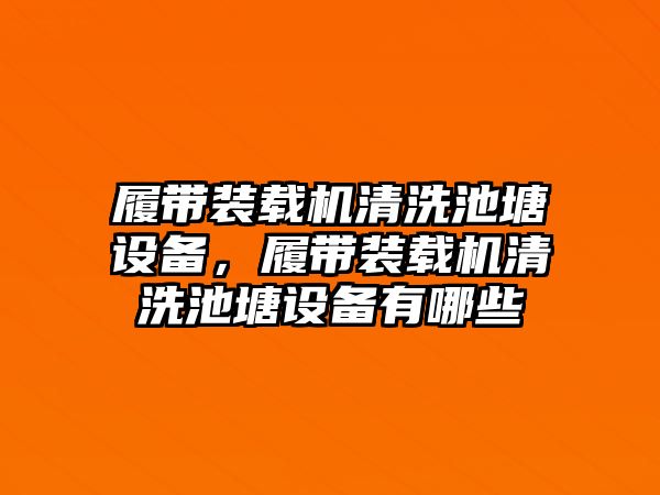 履帶裝載機清洗池塘設備，履帶裝載機清洗池塘設備有哪些