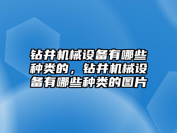 鉆井機械設備有哪些種類的，鉆井機械設備有哪些種類的圖片