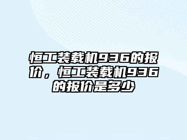 恒工裝載機(jī)936的報價，恒工裝載機(jī)936的報價是多少