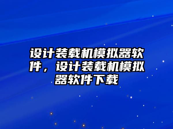 設(shè)計裝載機(jī)模擬器軟件，設(shè)計裝載機(jī)模擬器軟件下載