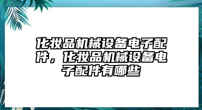 化妝品機(jī)械設(shè)備電子配件，化妝品機(jī)械設(shè)備電子配件有哪些