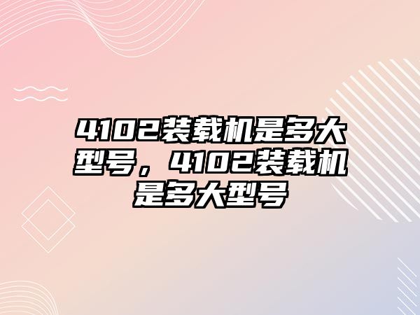 4102裝載機是多大型號，4102裝載機是多大型號