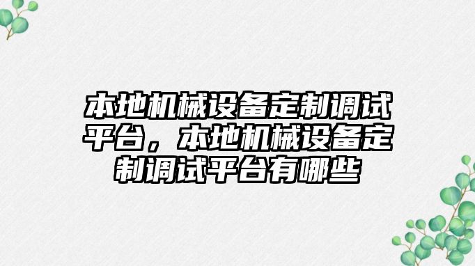 本地機(jī)械設(shè)備定制調(diào)試平臺(tái)，本地機(jī)械設(shè)備定制調(diào)試平臺(tái)有哪些