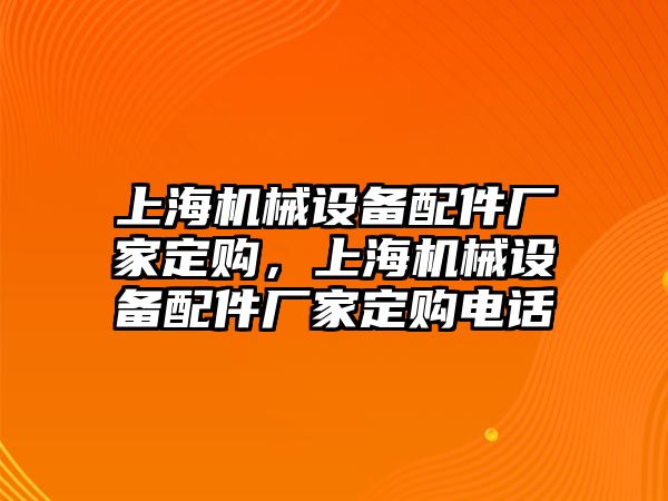 上海機械設(shè)備配件廠家定購，上海機械設(shè)備配件廠家定購電話