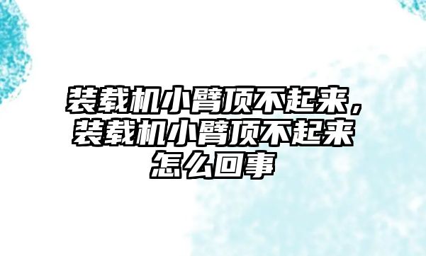 裝載機(jī)小臂頂不起來(lái)，裝載機(jī)小臂頂不起來(lái)怎么回事