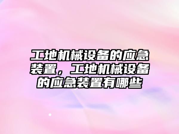 工地機(jī)械設(shè)備的應(yīng)急裝置，工地機(jī)械設(shè)備的應(yīng)急裝置有哪些