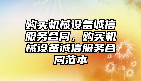 購買機械設(shè)備誠信服務(wù)合同，購買機械設(shè)備誠信服務(wù)合同范本