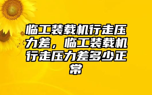 臨工裝載機行走壓力差，臨工裝載機行走壓力差多少正常