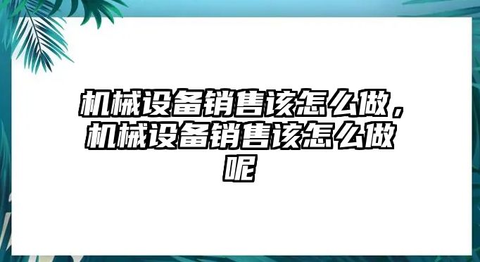 機械設備銷售該怎么做，機械設備銷售該怎么做呢