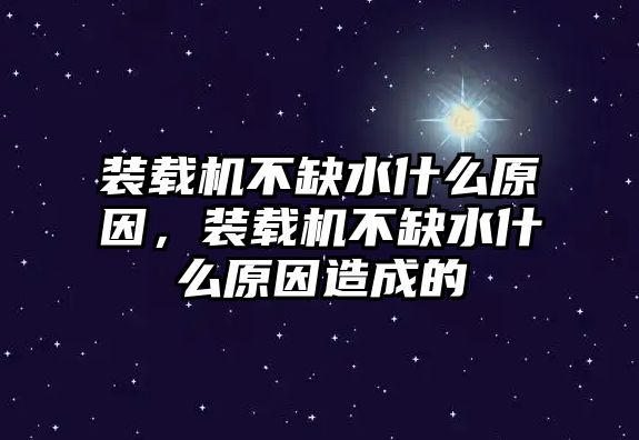 裝載機不缺水什么原因，裝載機不缺水什么原因造成的