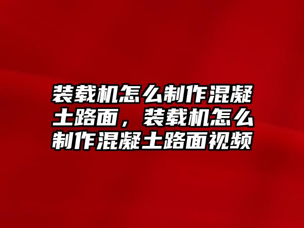 裝載機怎么制作混凝土路面，裝載機怎么制作混凝土路面視頻