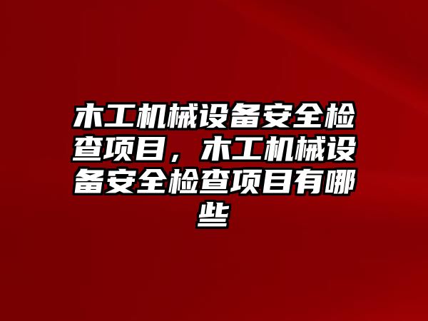 木工機械設(shè)備安全檢查項目，木工機械設(shè)備安全檢查項目有哪些