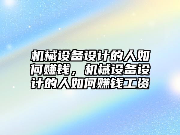 機械設(shè)備設(shè)計的人如何賺錢，機械設(shè)備設(shè)計的人如何賺錢工資