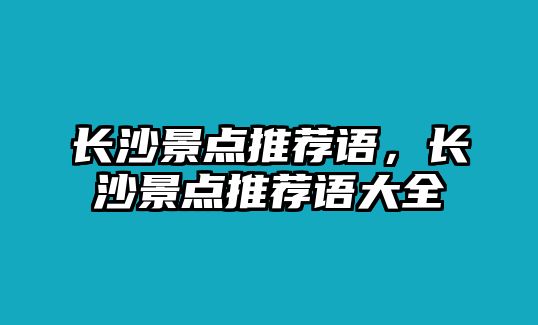 長沙景點(diǎn)推薦語，長沙景點(diǎn)推薦語大全