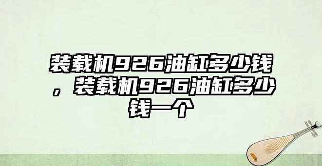 裝載機(jī)926油缸多少錢，裝載機(jī)926油缸多少錢一個(gè)