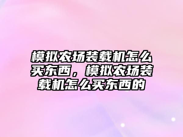 模擬農(nóng)場裝載機怎么買東西，模擬農(nóng)場裝載機怎么買東西的