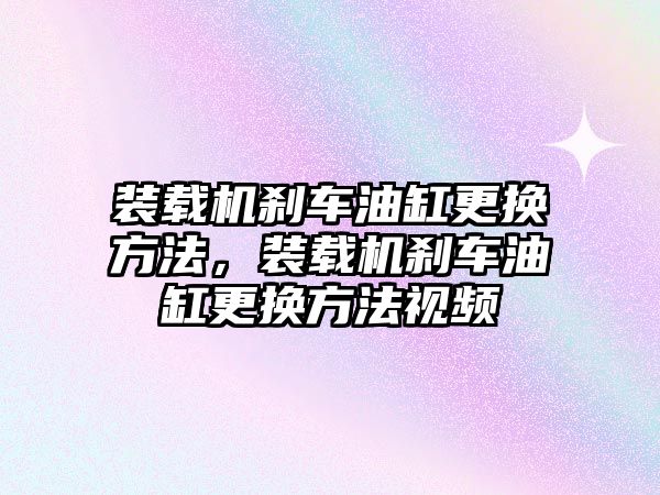 裝載機(jī)剎車油缸更換方法，裝載機(jī)剎車油缸更換方法視頻